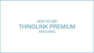 HOW TO USE
THINGLINK PREMIUM
FEATURES
 
