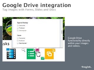 Google Drive integration
Tag images with Forms, Slides and Docs 
Google Drive
functionality directly
within your images
and videos.

 