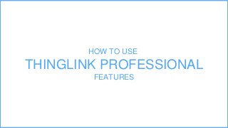 HOW TO USE
THINGLINK PROFESSIONAL
FEATURES
 