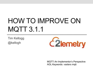 HOW TO IMPROVE ON 
MQTT 3.1.1 
Tim Kellogg 
@kellogh 
MQTT: An Implementor’s Perspective 
AOL Keywords: vasters mqtt 
 