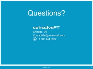 copyright 2014 18
Chicago, US
ContactMe@cohesiveft.com
+1 888 444 3962
Questions?
 