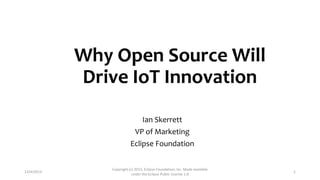 Why Open Source Will
Drive IoT Innovation
Ian Skerrett
VP of Marketing
Eclipse Foundation

12/4/2013

Copyright (c) 2013, Eclipse Foundation, Inc. Made available
under the Eclipse Public License 1.0

1

 