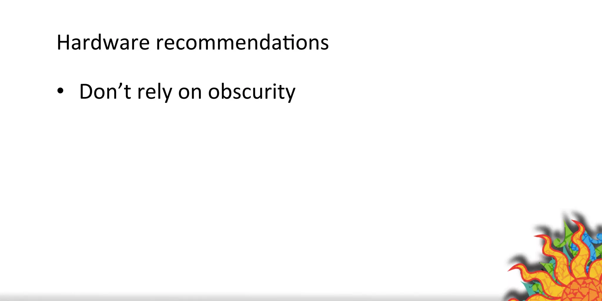 Hardware	
  recommendaQons	
  
•  Don’t	
  rely	
  on	
  obscurity	
  
	
  
 