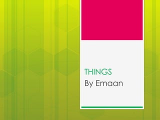 THINGS
By Emaan
 