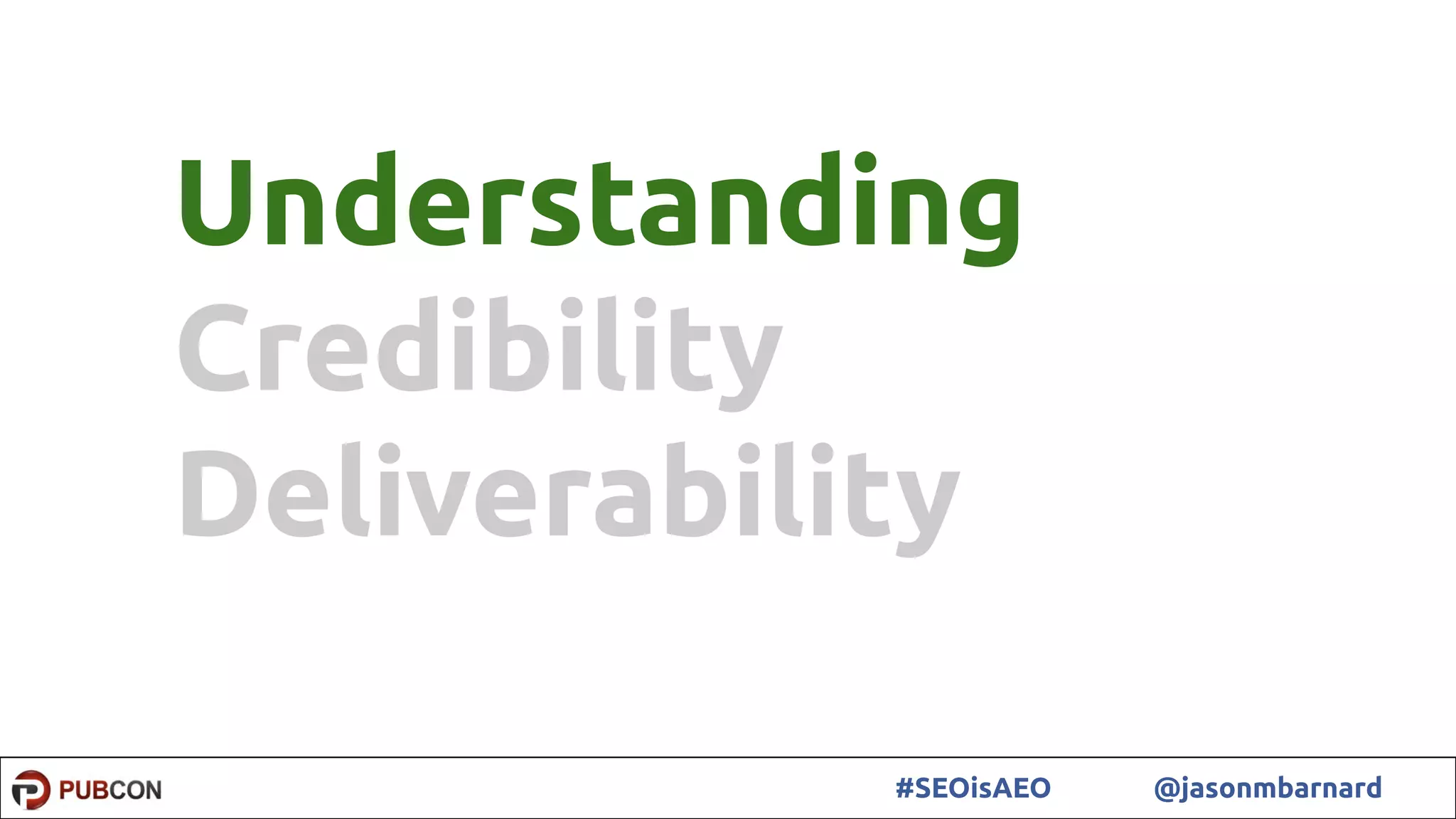 10#SEOisAEO @jasonmbarnard
Understanding
Credibility
Deliverability
 