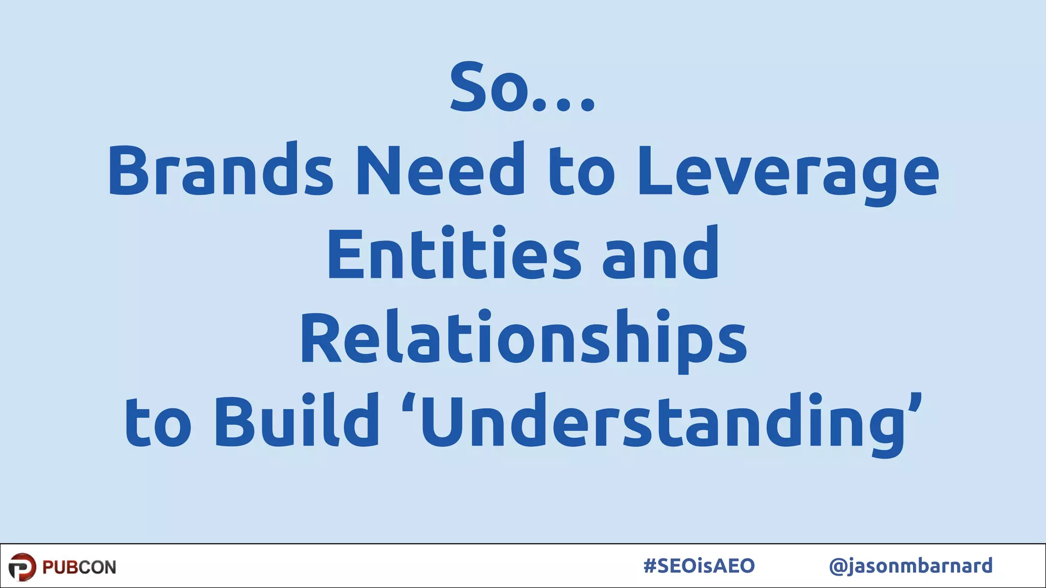 12#SEOisAEO @jasonmbarnard
So…
Brands Need to Leverage
Entities and
Relationships
to Build ‘Understanding’
 