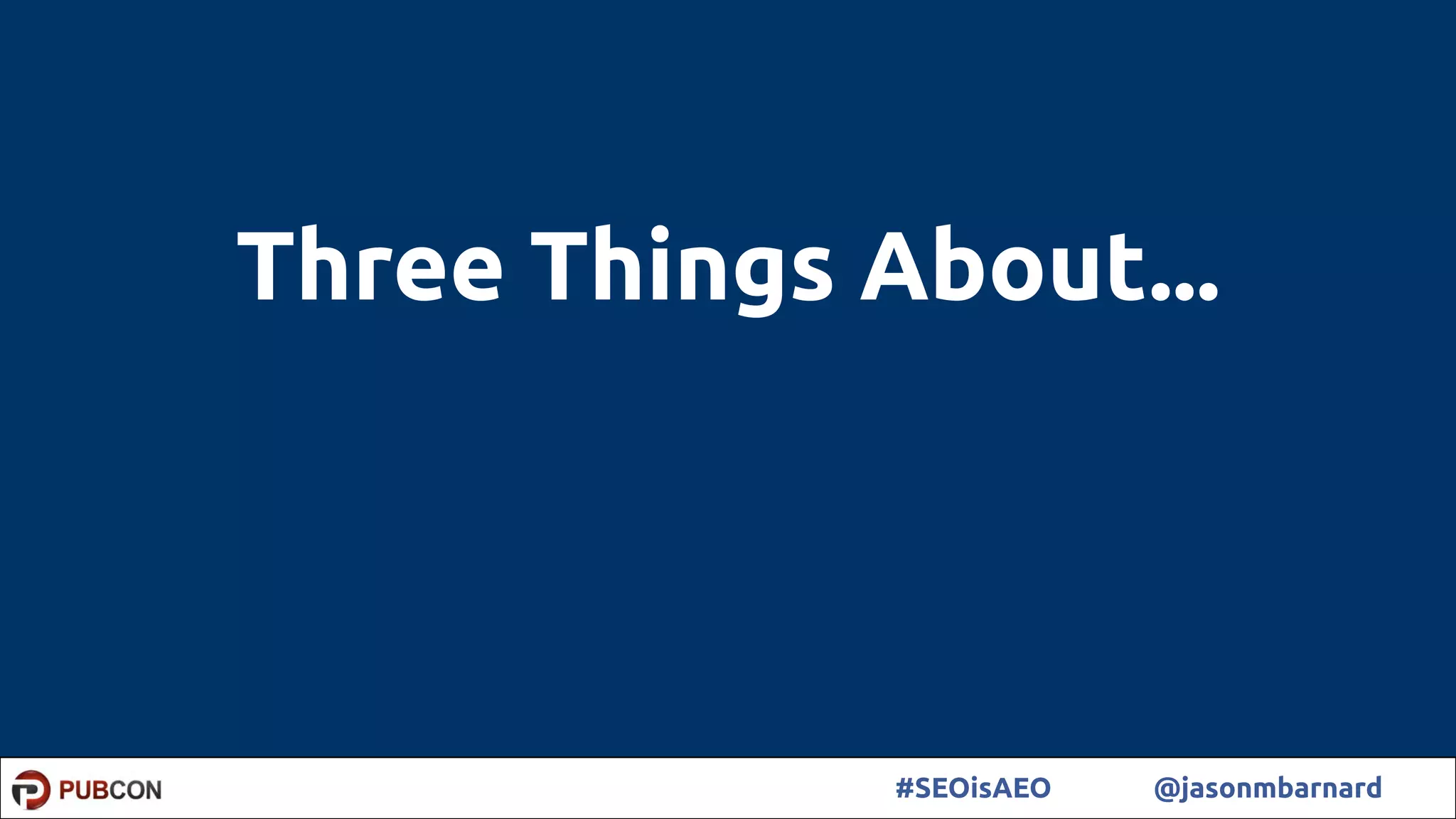 2#SEOisAEO @jasonmbarnard
Three Things About...
 
