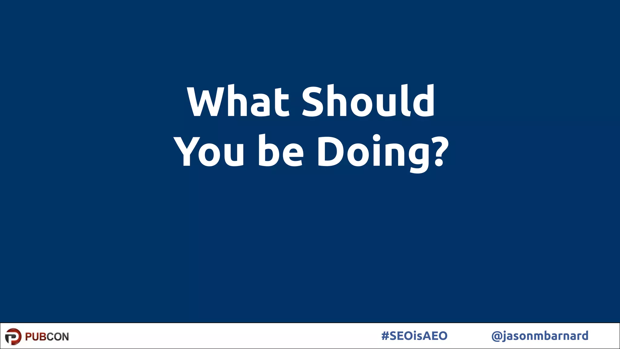 29#SEOisAEO @jasonmbarnard
What Should
You be Doing?
 