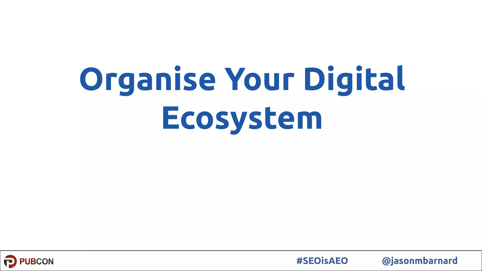 30#SEOisAEO @jasonmbarnard
Organise Your Digital
Ecosystem
 