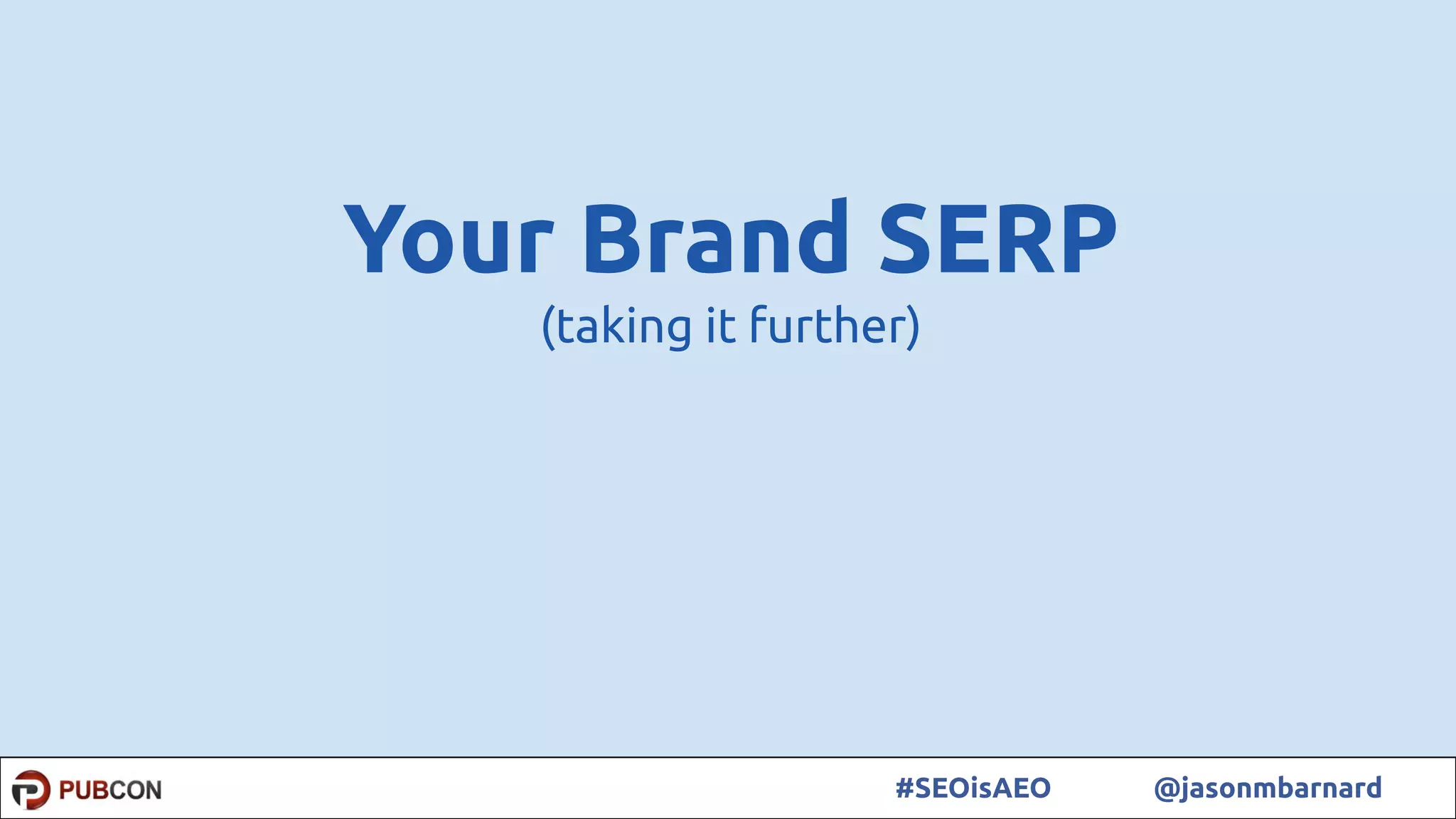 55#SEOisAEO @jasonmbarnard
Your Brand SERP
(taking it further)
 