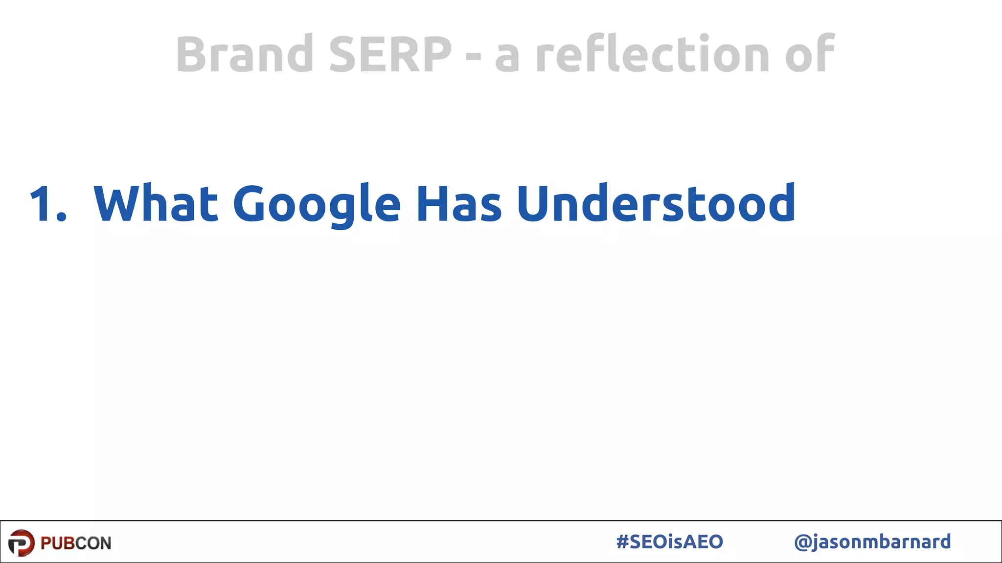56#SEOisAEO @jasonmbarnard
1. What Google Has Understood
Brand SERP - a reﬂection of
 