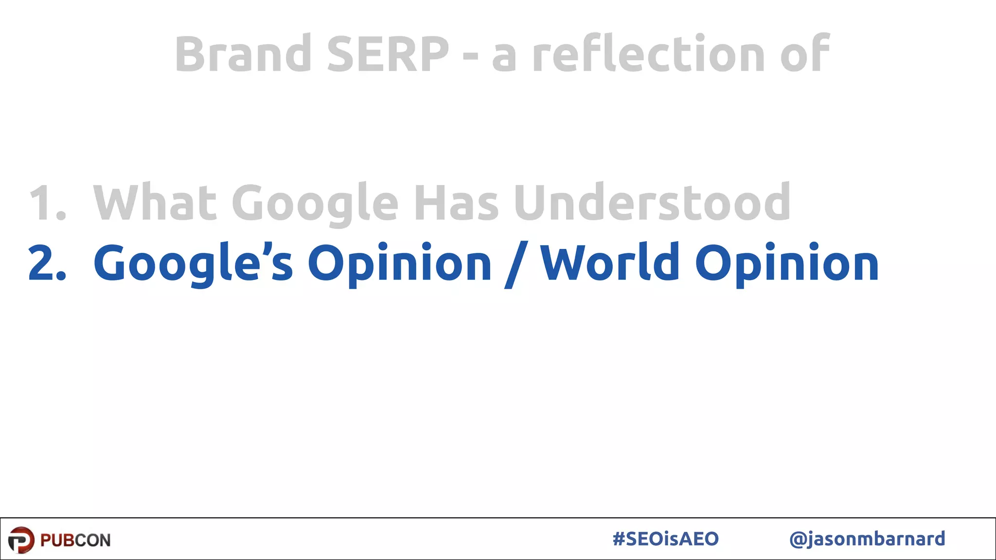 57#SEOisAEO @jasonmbarnard
1. What Google Has Understood
2. Google’s Opinion / World Opinion
Brand SERP - a reﬂection of
 