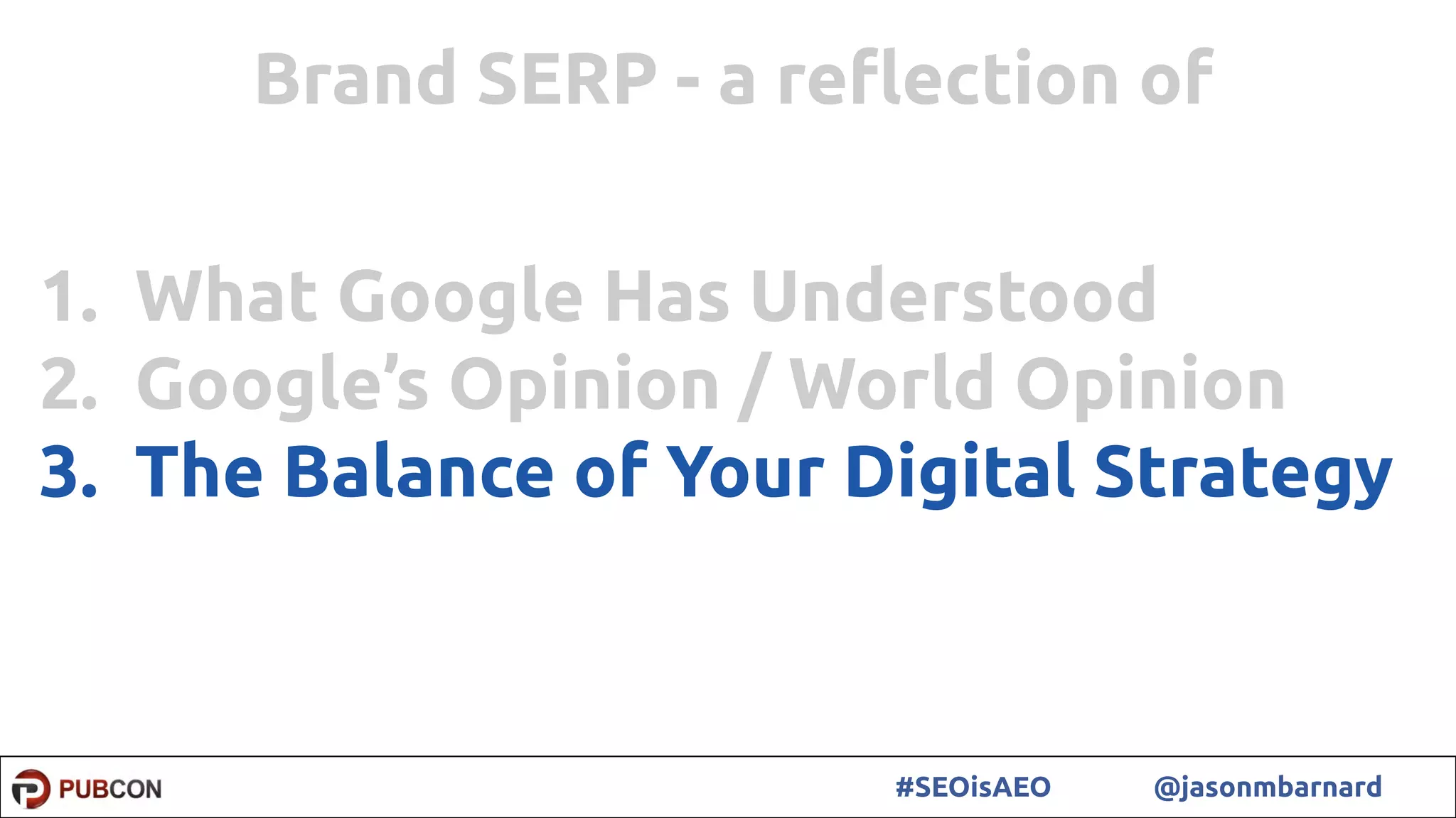 58#SEOisAEO @jasonmbarnard
1. What Google Has Understood
2. Google’s Opinion / World Opinion
3. The Balance of Your Digital Strategy
Brand SERP - a reﬂection of
 