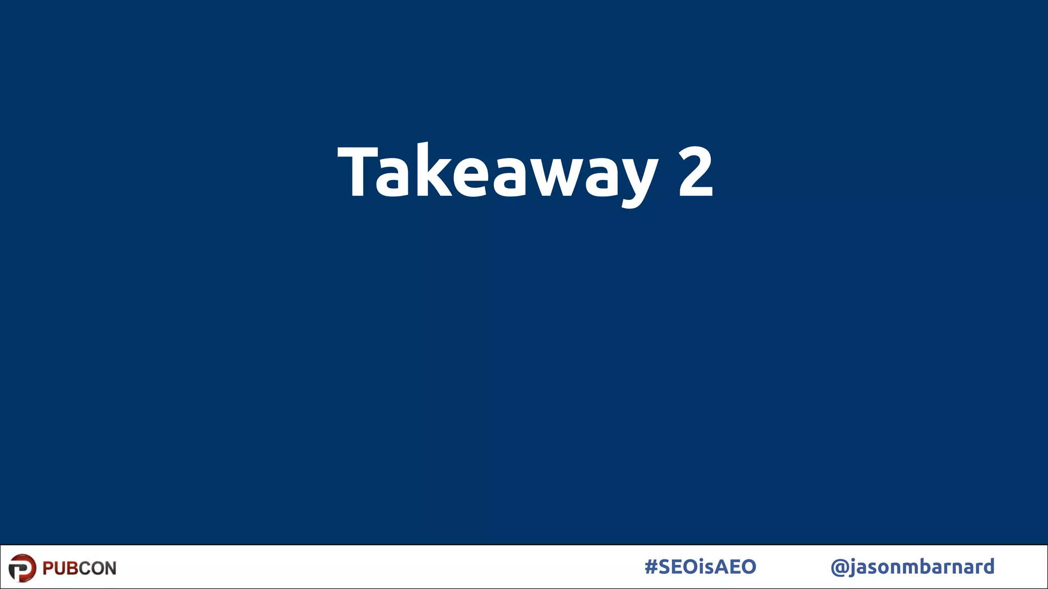 59#SEOisAEO @jasonmbarnard
Takeaway 2
 