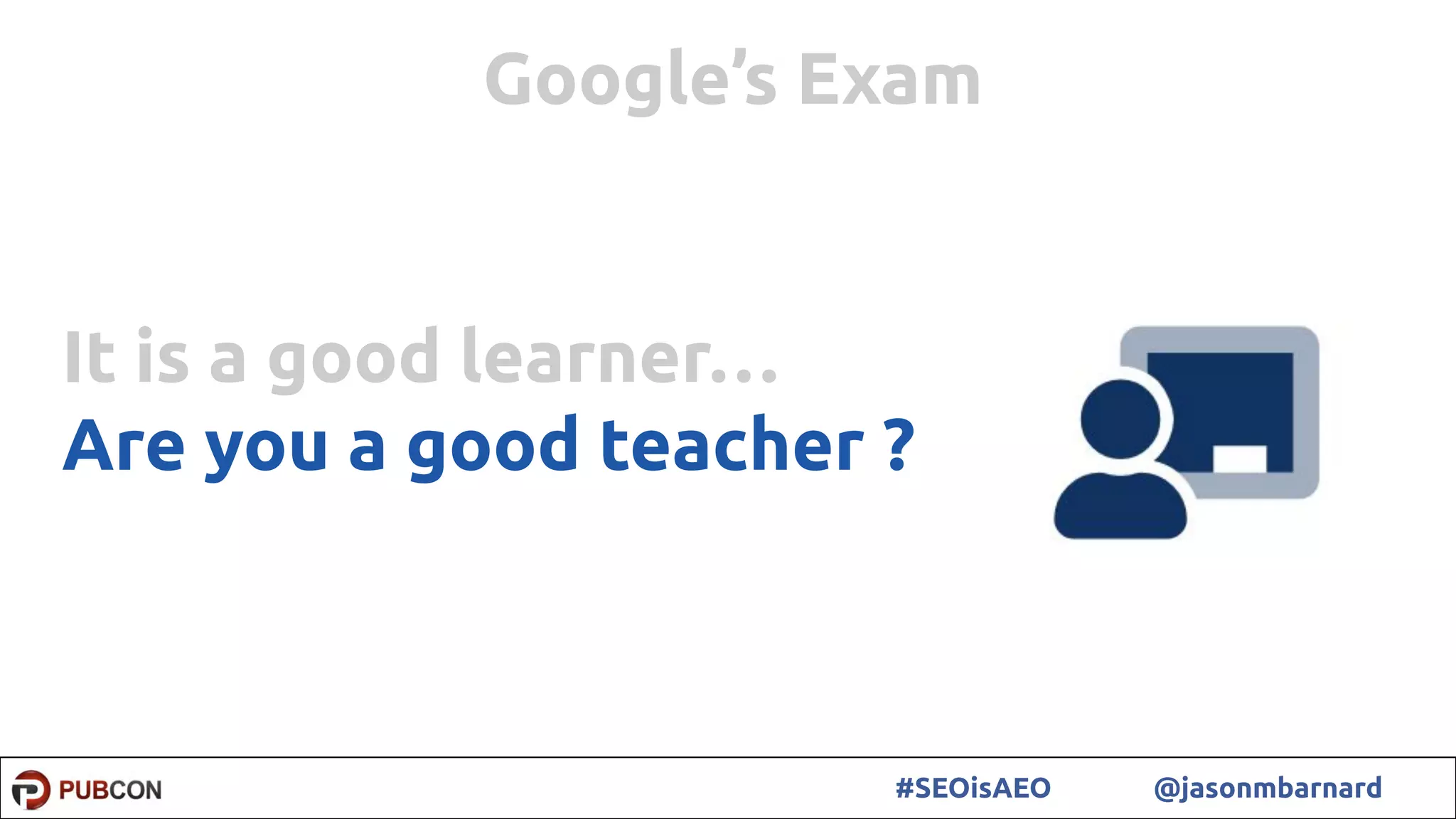 62#SEOisAEO @jasonmbarnard
It is a good learner…
Are you a good teacher ?
Google’s Exam
 