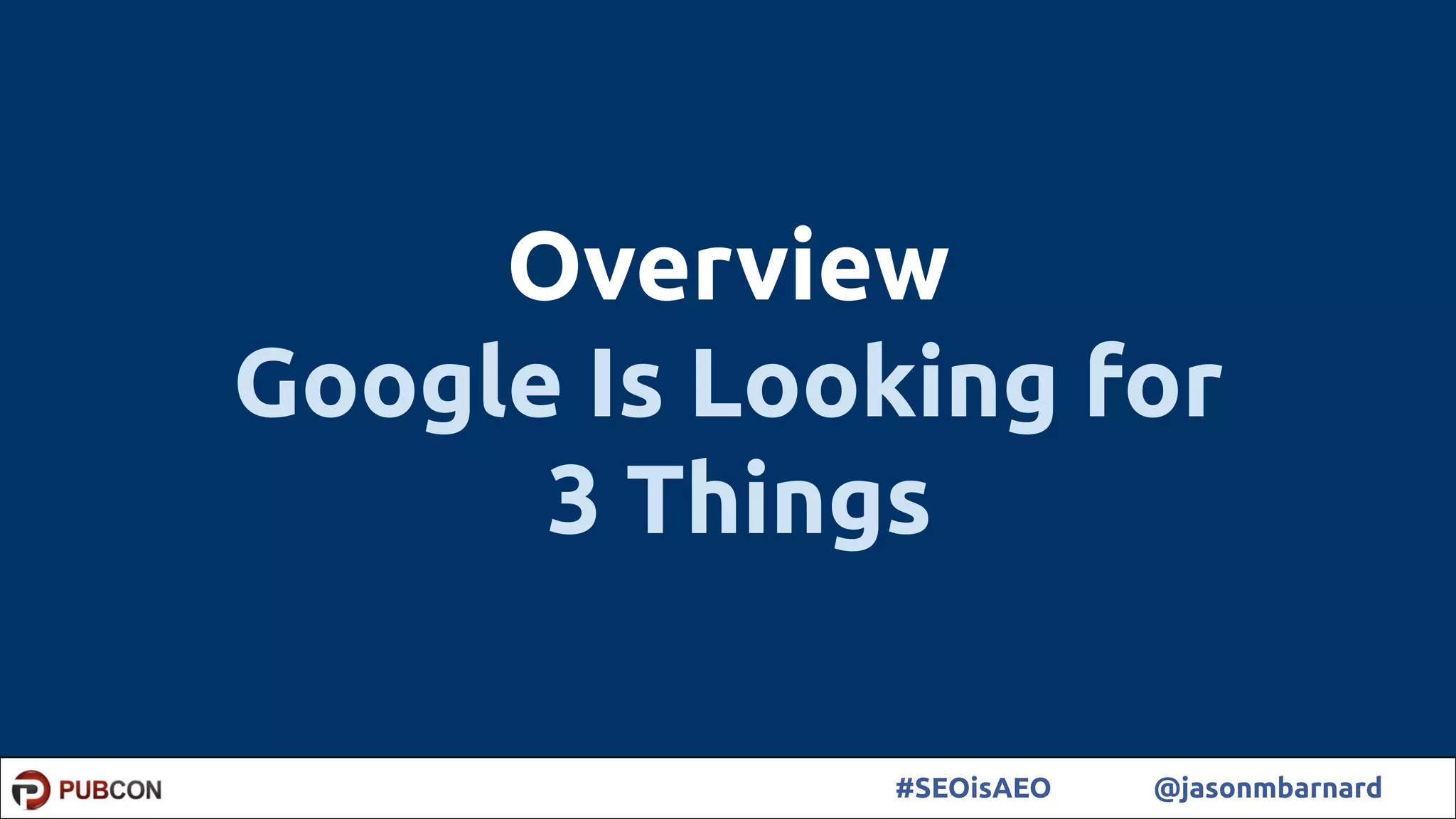 9#SEOisAEO @jasonmbarnard
Overview
Google Is Looking for
3 Things
 