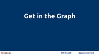 21#SEOisAEO @jasonmbarnard
Get in the Graph
 