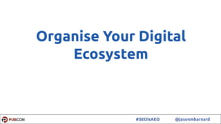 30#SEOisAEO @jasonmbarnard
Organise Your Digital
Ecosystem
 