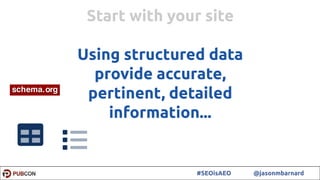 33#SEOisAEO @jasonmbarnard
Start with your site
Using structured data
provide accurate,
pertinent, detailed
information...
 
