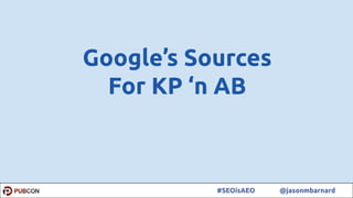 48#SEOisAEO @jasonmbarnard
Google’s Sources
For KP ‘n AB
 