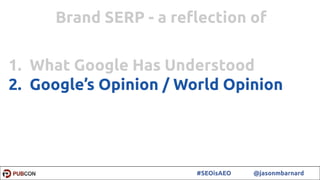 57#SEOisAEO @jasonmbarnard
1. What Google Has Understood
2. Google’s Opinion / World Opinion
Brand SERP - a reﬂection of
 