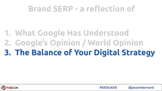 58#SEOisAEO @jasonmbarnard
1. What Google Has Understood
2. Google’s Opinion / World Opinion
3. The Balance of Your Digital Strategy
Brand SERP - a reﬂection of
 