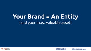 6#SEOisAEO @jasonmbarnard
Your Brand = An Entity
(and your most valuable asset)
 
