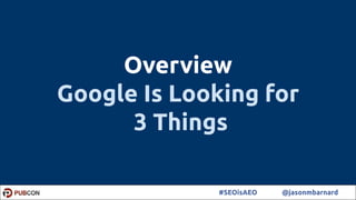 9#SEOisAEO @jasonmbarnard
Overview
Google Is Looking for
3 Things
 