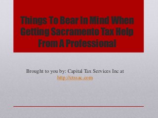 Things To Bear In Mind When
Getting Sacramento Tax Help
From A Professional
Brought to you by: Capital Tax Services Inc at
http://ctssac.com
 