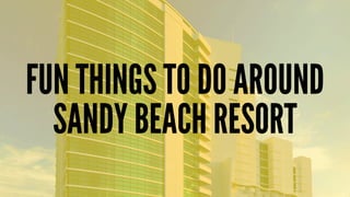 FUN THINGS TO DO AROUND 
SANDY BEACH RESORT 
 