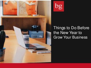 Things to Do Before
the New Year to
Grow Your Business
 