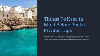 Things To Keep in
Mind Before Puglia
Private Trips
Welcome to the beautiful region of Puglia, Italy! Discover the charm,
hidden gems, and vibrant culture that await you on your private trip.
 