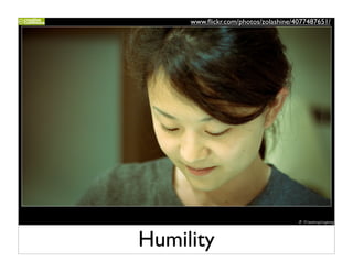 www.ﬂickr.com/photos/zolashine/4077487651/




Humility
 