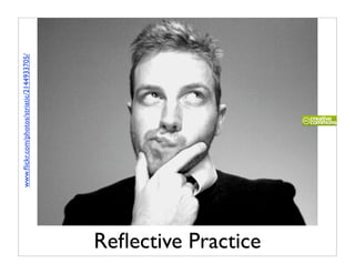 www.ﬂickr.com/photos/striatic/2144933705/




Reﬂective Practice
 