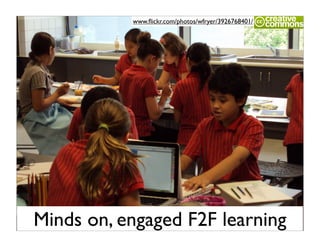 www.ﬂickr.com/photos/wfryer/3926768401/




Minds on, engaged F2F learning
 