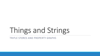 Things and Strings
TRIPLE STORES AND PROPERTY GRAPHS
 
