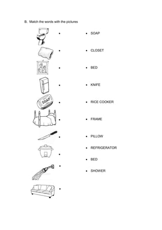 B. Match the words with the pictures
SOAP
CLOSET
BED
KNIFE
RICE COOKER
FRAME
PILLOW
REFRIGERATOR
BED
SHOWER
 