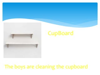 CupBoard
The boys are cleaning the cupboard