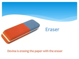 Eraser
Devina is erasing the paper with the eraser