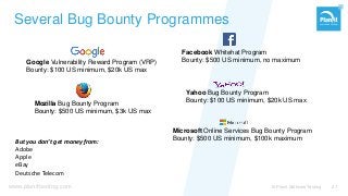 www.planittesting.com
Several Bug Bounty Programmes
© Planit Software Testing 27
Facebook Whitehat Program
Bounty: $500 US minimum, no maximumGoogle Vulnerability Reward Program (VRP)
Bounty: $100 US minimum, $20k US max
Yahoo Bug Bounty Program
Bounty: $100 US minimum, $20k US maxMozilla Bug Bounty Program
Bounty: $500 US minimum, $3k US max
Microsoft Online Services Bug Bounty Program
Bounty: $500 US minimum, $100k maximumBut you don’t get money from:
Adobe
Apple
eBay
Deutsche Telecom
 