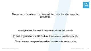www.planittesting.com
The sooner a breach can be detected, the better the effects can be
prevented
Average detection now is after 6 months of the breach
31% of organisations in US find out themselves, in retail only 5%
Time between compromise and exfiltration: minutes to a day
© Planit Software Testing 37
 