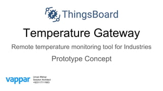 Temperature Gateway
Remote temperature monitoring tool for Industries
Prototype Concept
Umair Iftikhar
Solution Architect
+923117111663
 