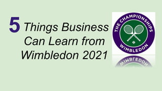 Things Business
Can Learn from
Wimbledon 2021
5
 