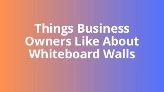 Things Business
Owners Like About
Whiteboard Walls
 