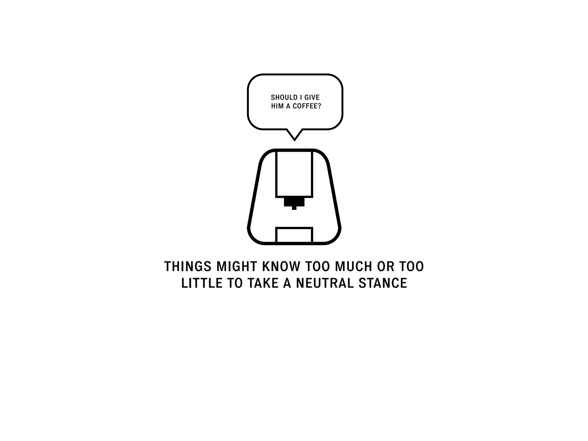 THINGS MIGHT KNOW TOO MUCH OR TOO
LITTLE TO TAKE A NEUTRAL STANCE
SHOULD I GIVE
HIM A COFFEE?
 