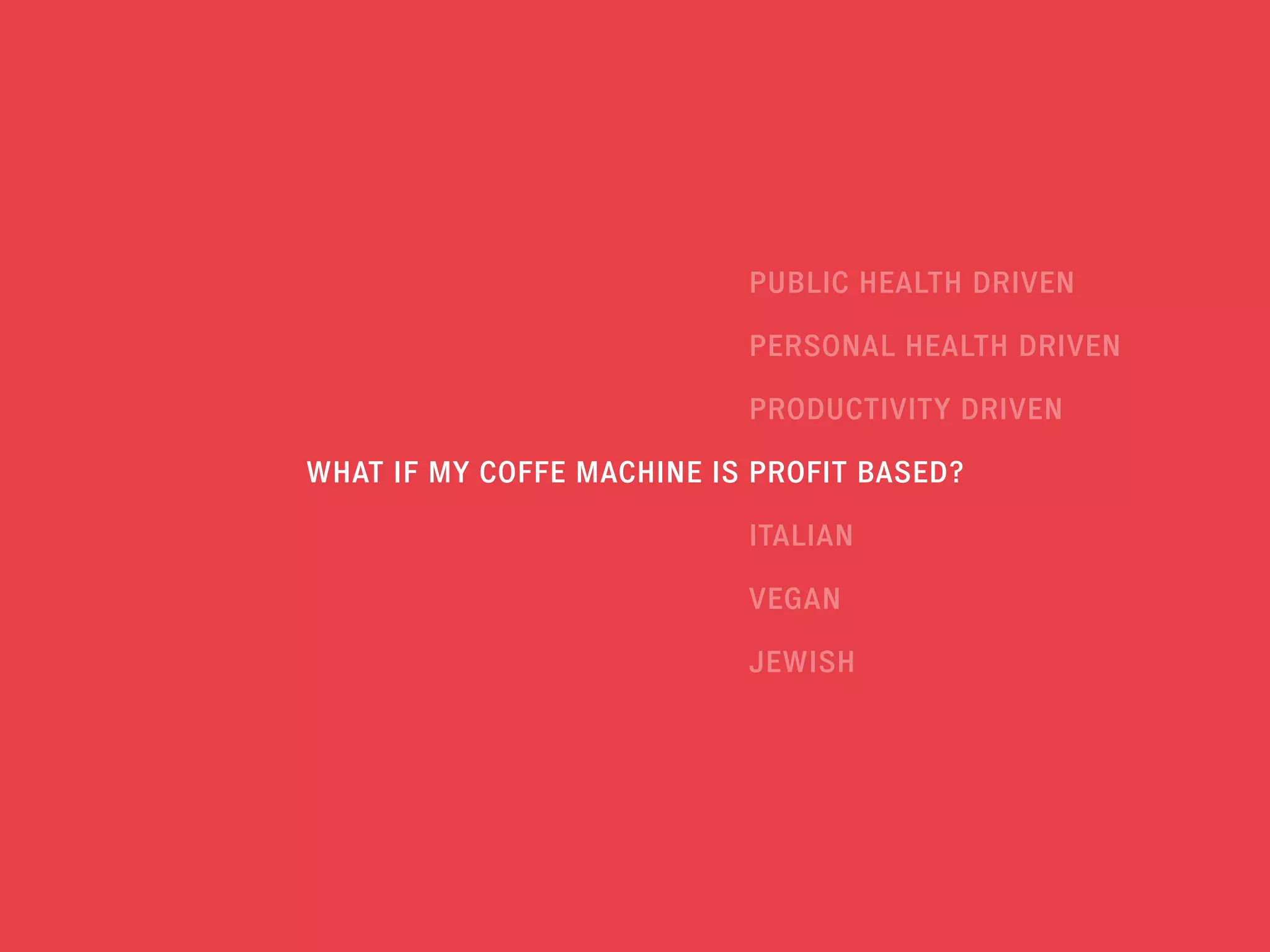 WHAT IF MY COFFE MACHINE IS PROFIT BASED?
PRODUCTIVITY DRIVEN
ITALIAN
VEGAN
JEWISH
PERSONAL HEALTH DRIVEN
PUBLIC HEALTH DRIVEN
 