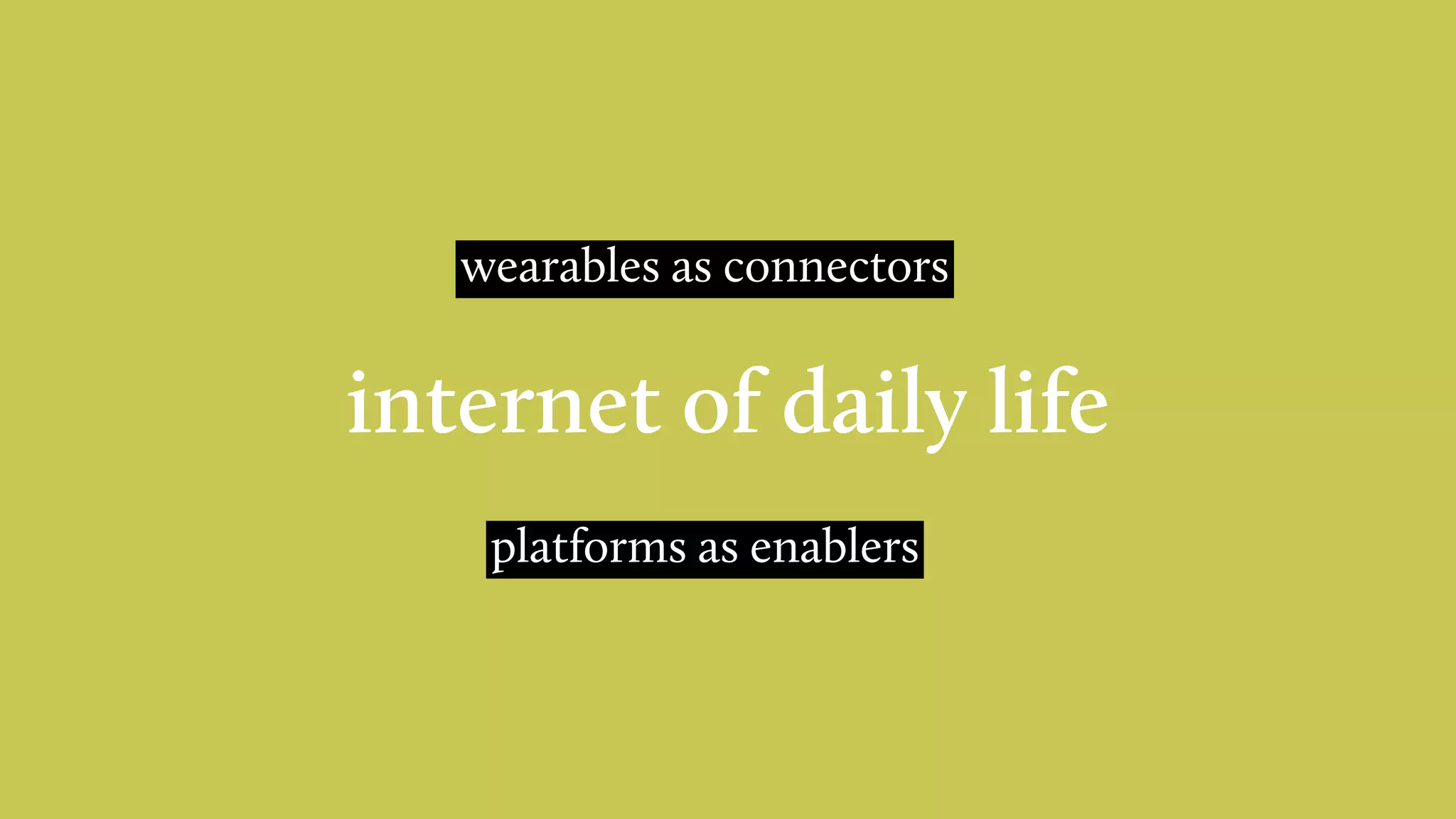 internet of daily life
wearables as connectors
platforms as enablers
 