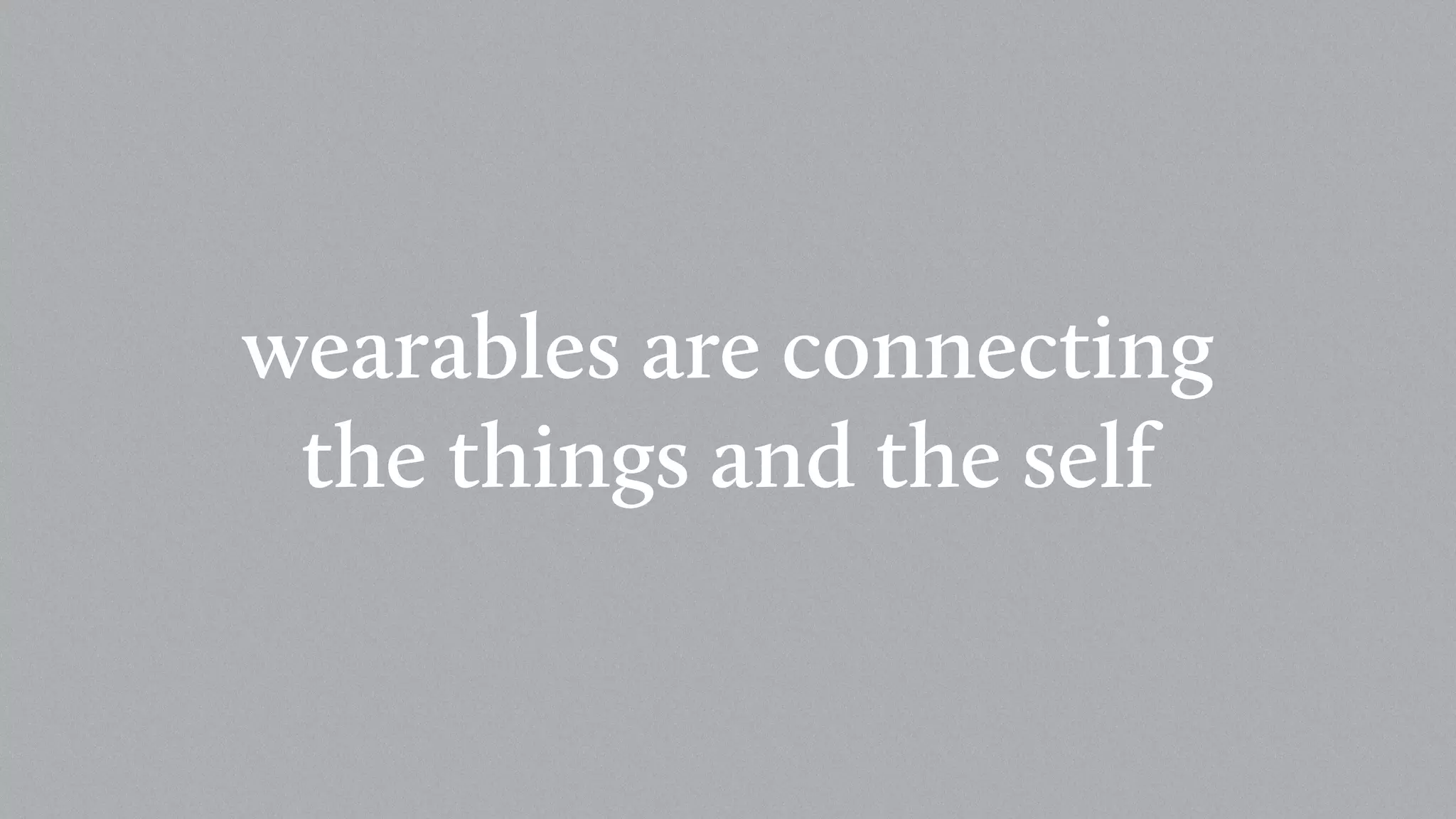 wearables are connecting
the things and the self
 