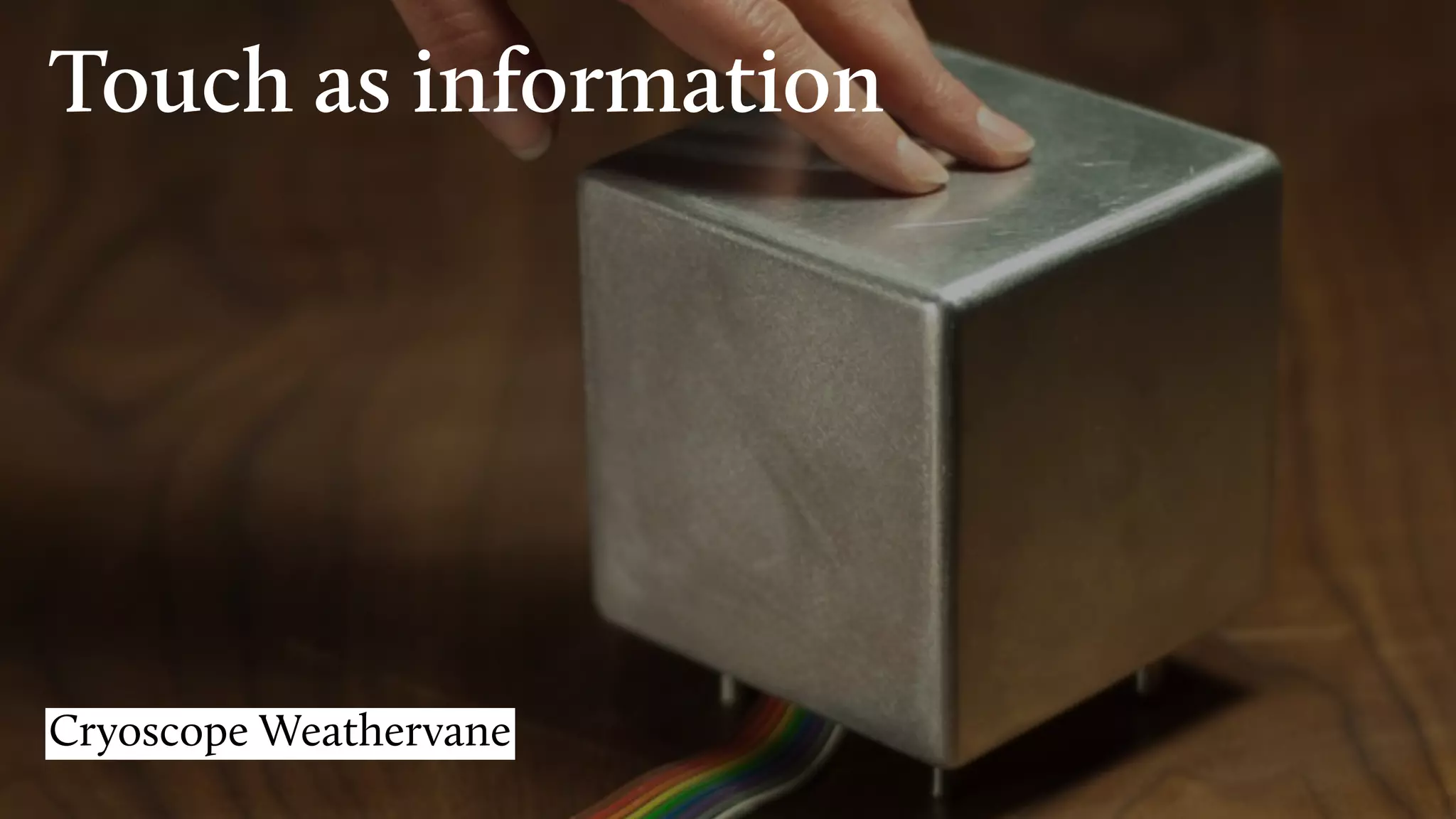 Touch as information
Cryoscope Weathervane
 