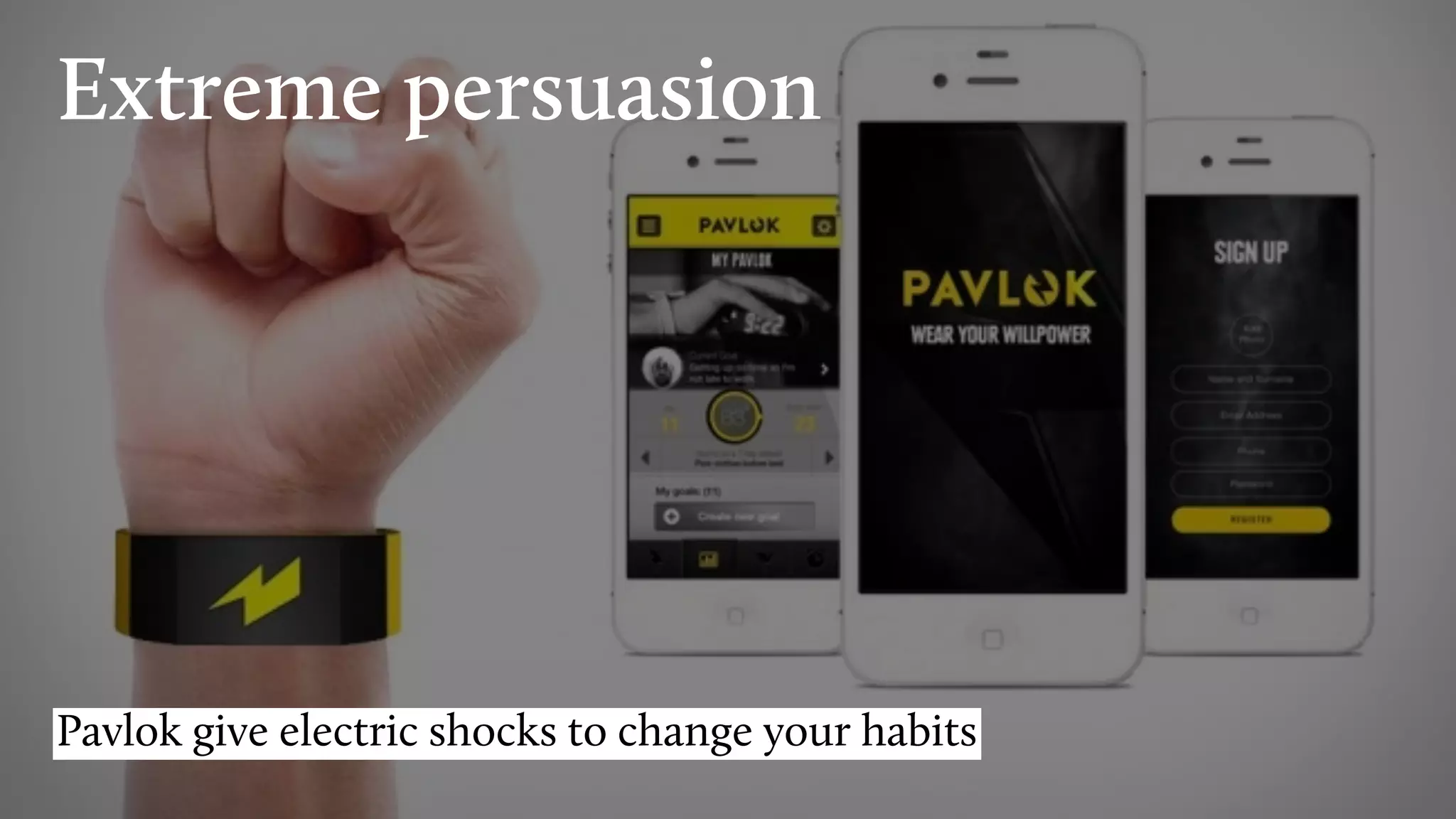 Pavlok give electric shocks to change your habits
Extreme persuasion
 